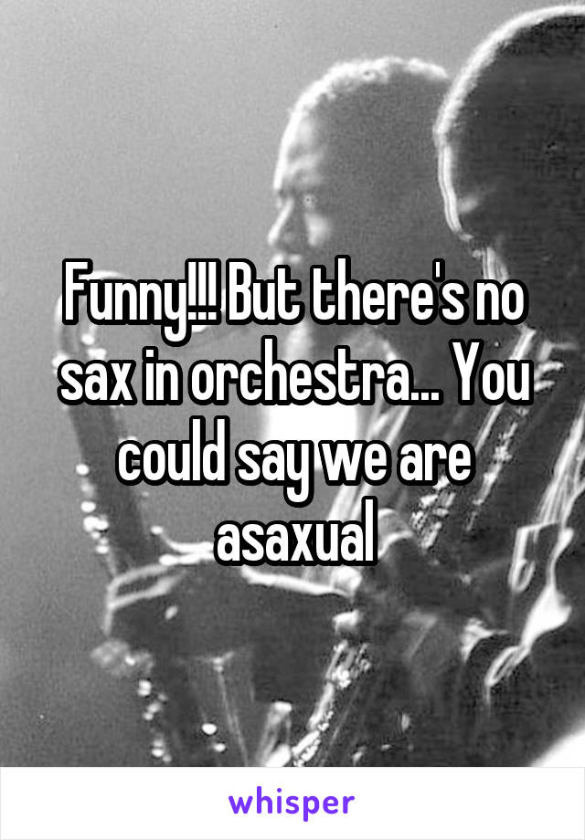 Funny!!! But there's no sax in orchestra... You could say we are asaxual