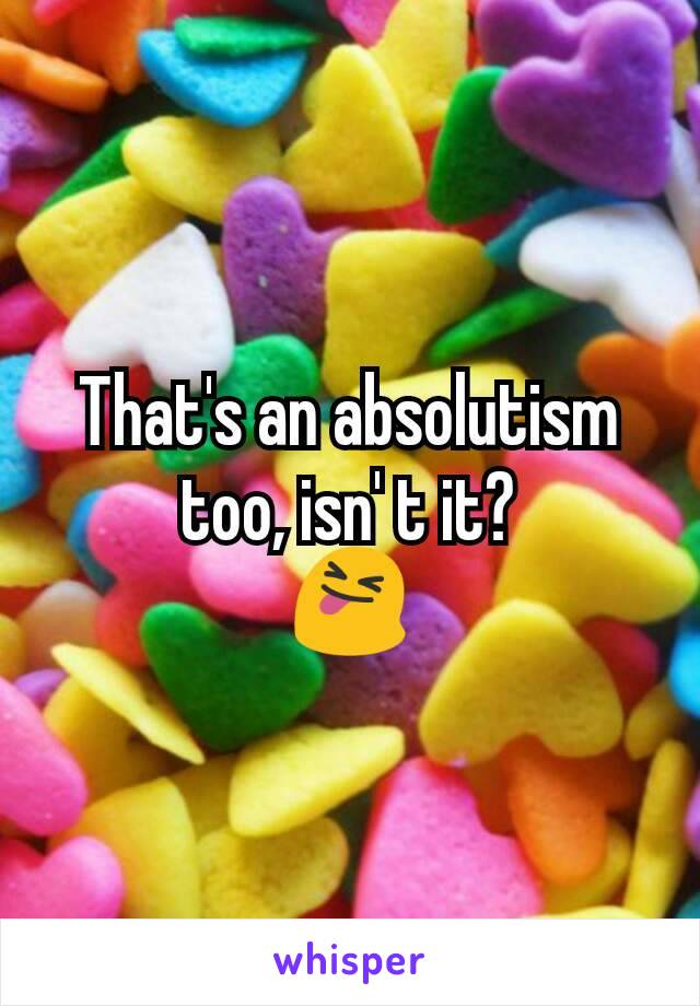 That's an absolutism too, isn' t it?
😝