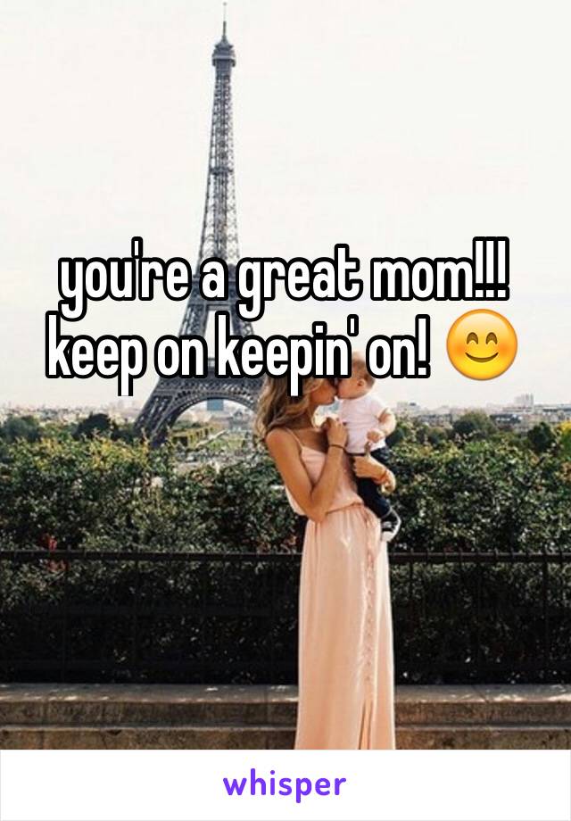 you're a great mom!!! keep on keepin' on! 😊