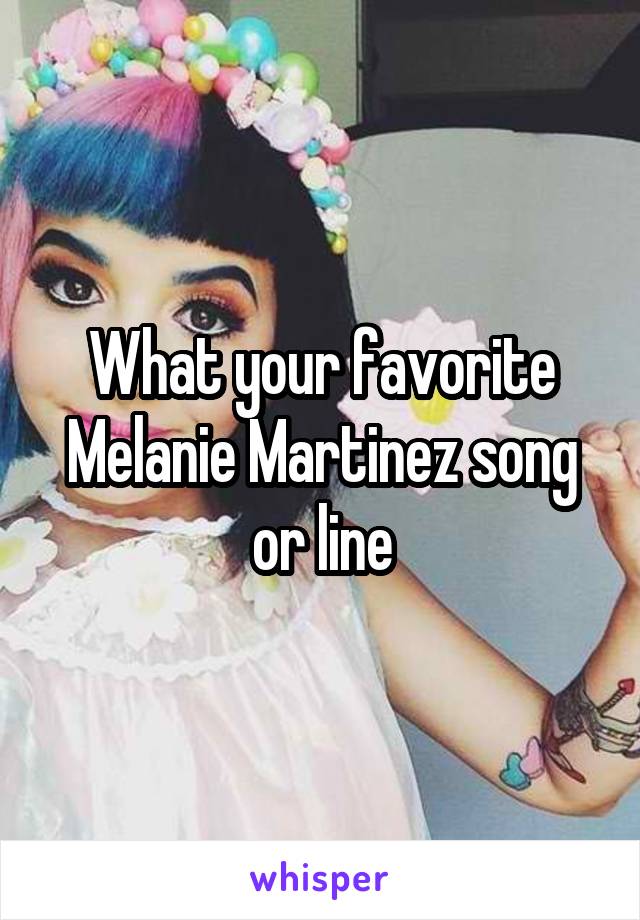 What your favorite Melanie Martinez song or line