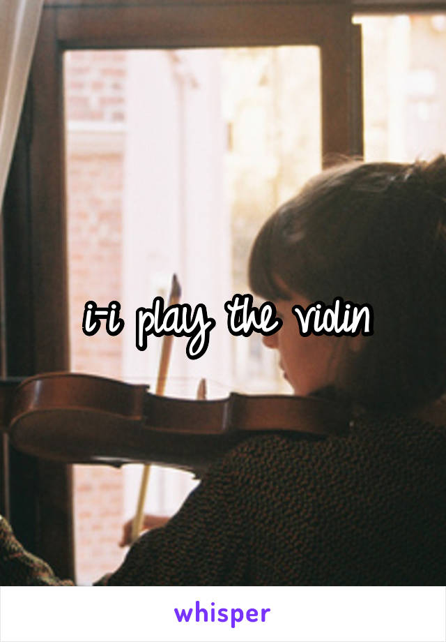 i-i play the violin