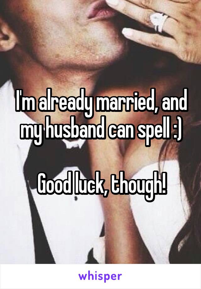 I'm already married, and my husband can spell :)

Good luck, though!