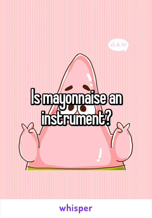 Is mayonnaise an instrument?