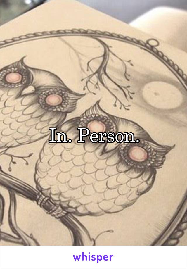 In. Person.