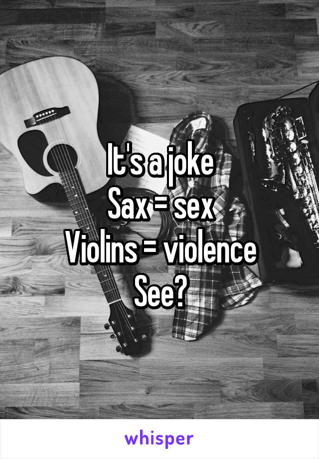 It's a joke
Sax = sex
Violins = violence
See?