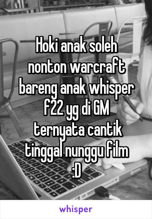 Hoki anak soleh
nonton warcraft bareng anak whisper f22 yg di GM
 ternyata cantik
tinggal nunggu film
:D