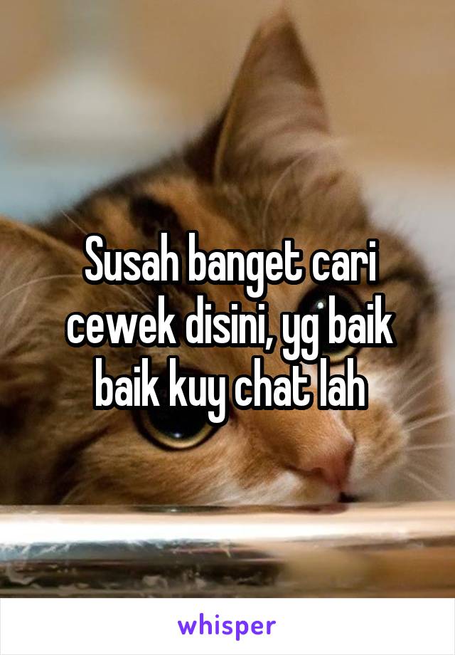 Susah banget cari cewek disini, yg baik baik kuy chat lah