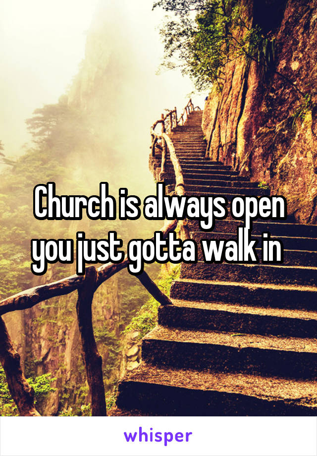 Church is always open you just gotta walk in 