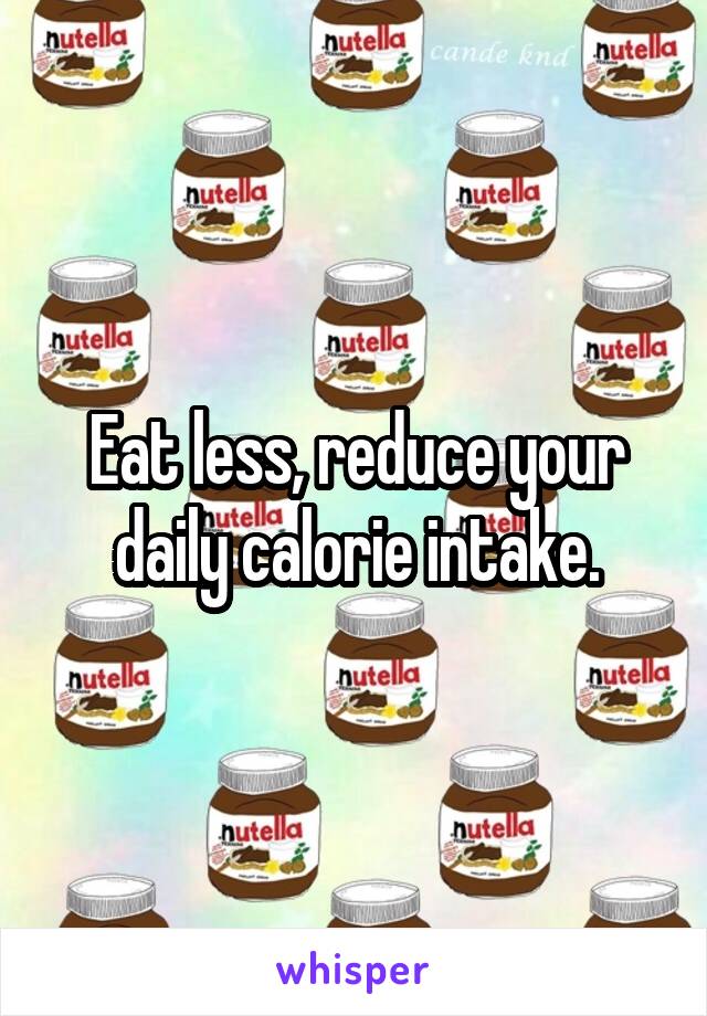 Eat less, reduce your daily calorie intake.