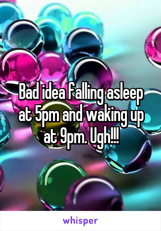 Bad idea falling asleep at 5pm and waking up at 9pm. Ugh!!!