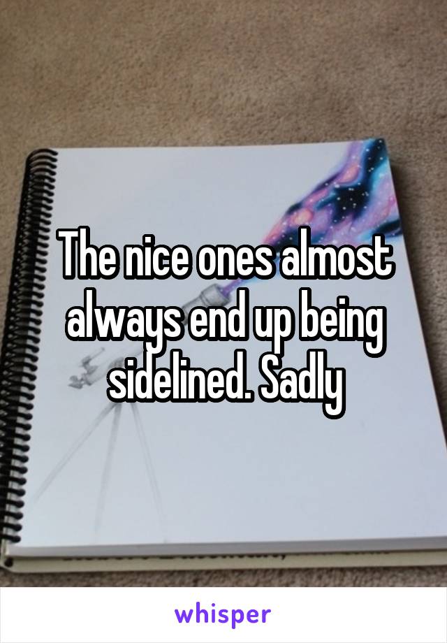 The nice ones almost always end up being sidelined. Sadly