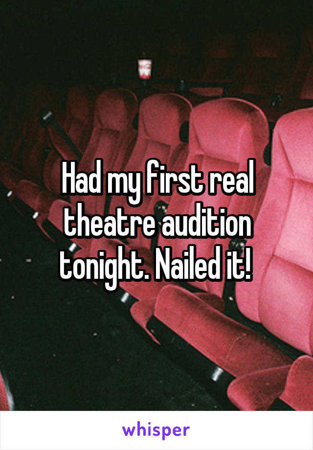 Had my first real theatre audition tonight. Nailed it! 