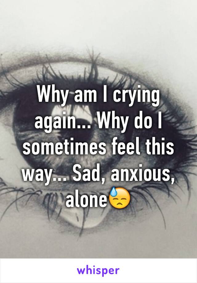 Why am I crying again... Why do I sometimes feel this way... Sad, anxious, alone😓 