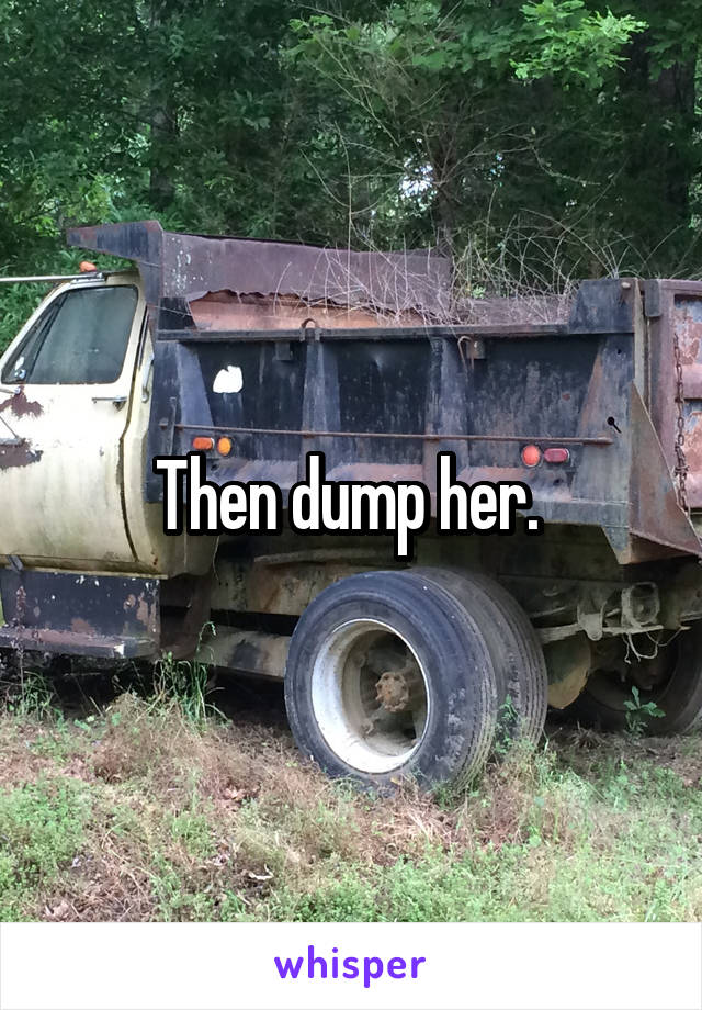 Then dump her. 