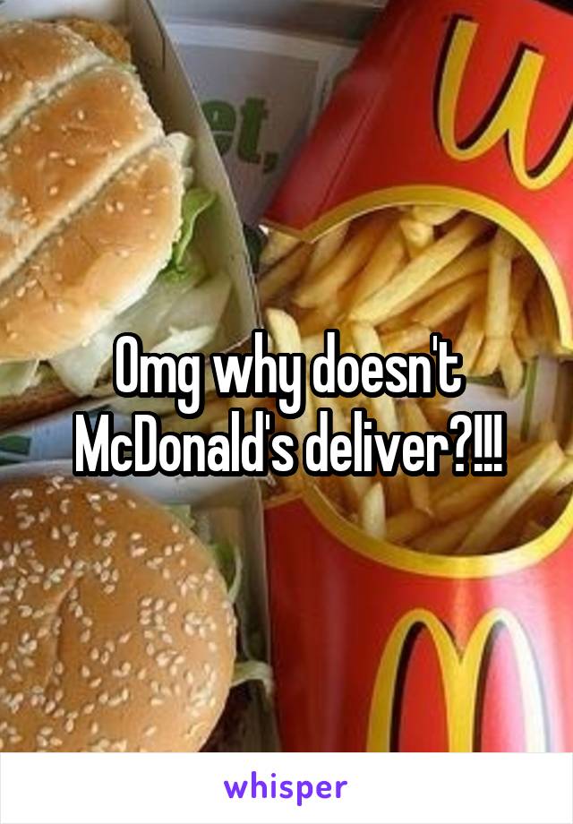 Omg why doesn't McDonald's deliver?!!!