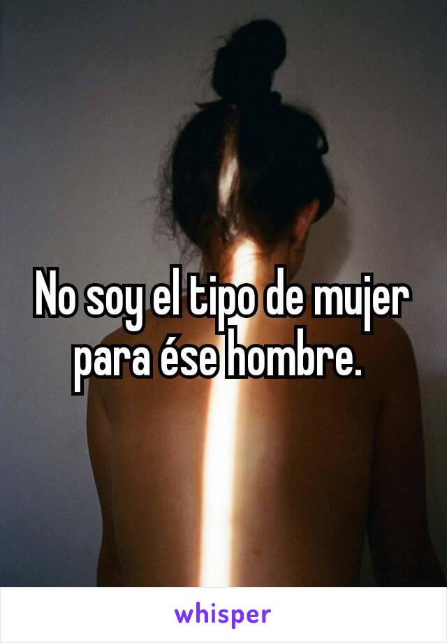 No soy el tipo de mujer para ése hombre. 