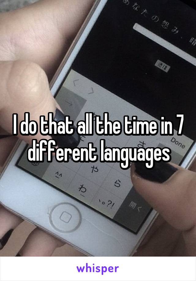 I do that all the time in 7 different languages