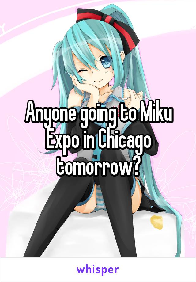 Anyone going to Miku Expo in Chicago tomorrow?