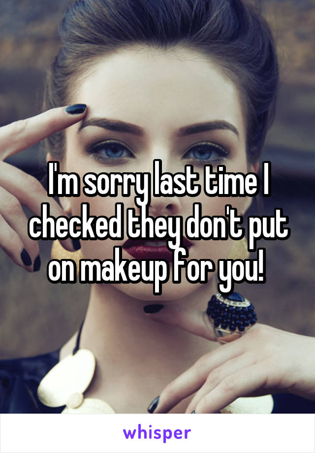 I'm sorry last time I checked they don't put on makeup for you! 