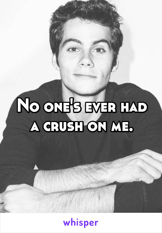 No one's ever had a crush on me.