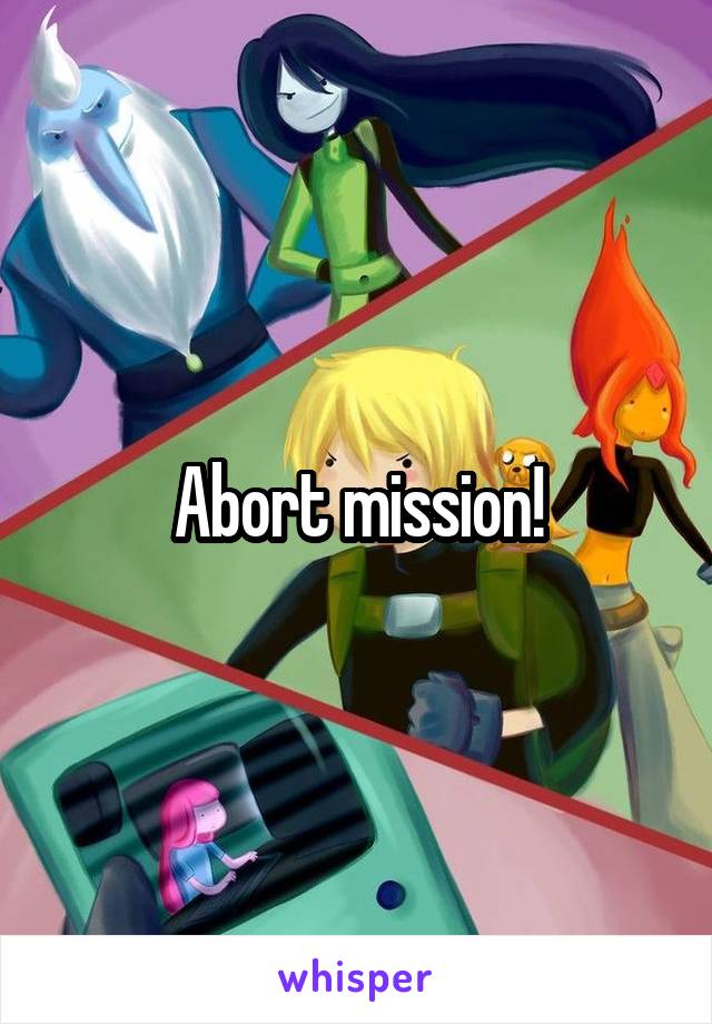 Abort mission!