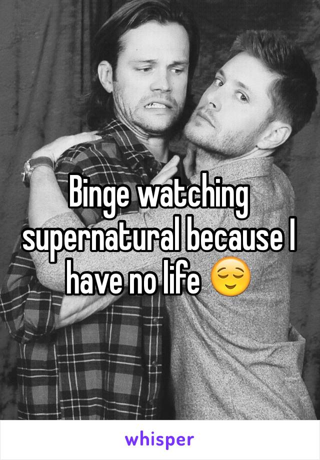 Binge watching supernatural because I have no life 😌