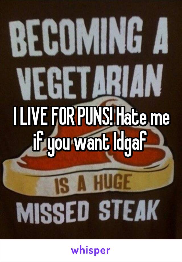 I LIVE FOR PUNS! Hate me if you want Idgaf 