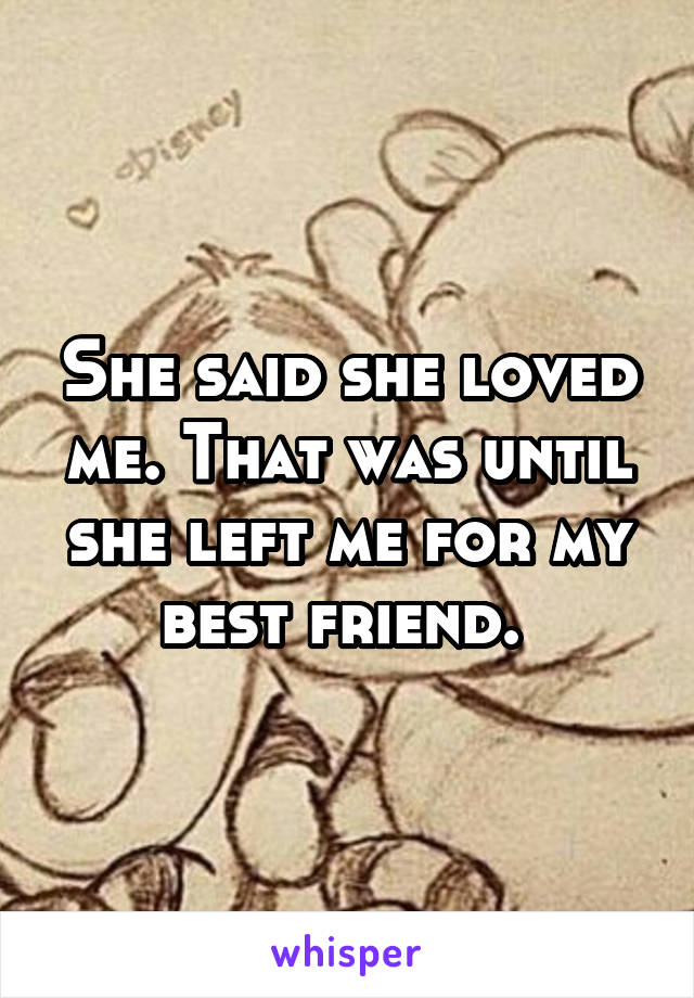 She said she loved me. That was until she left me for my best friend. 