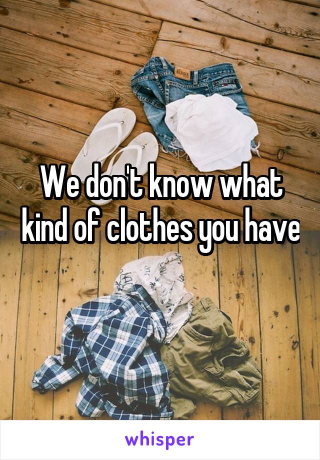 We don't know what kind of clothes you have 