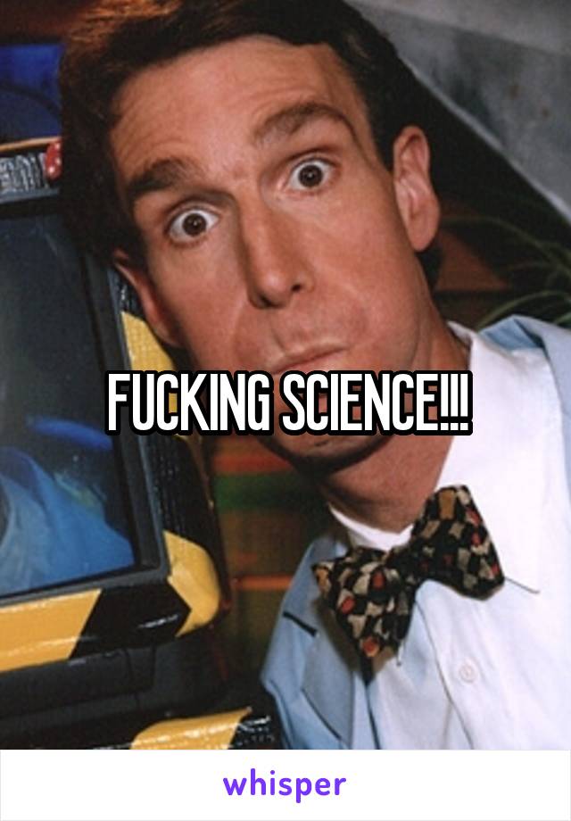 FUCKING SCIENCE!!!