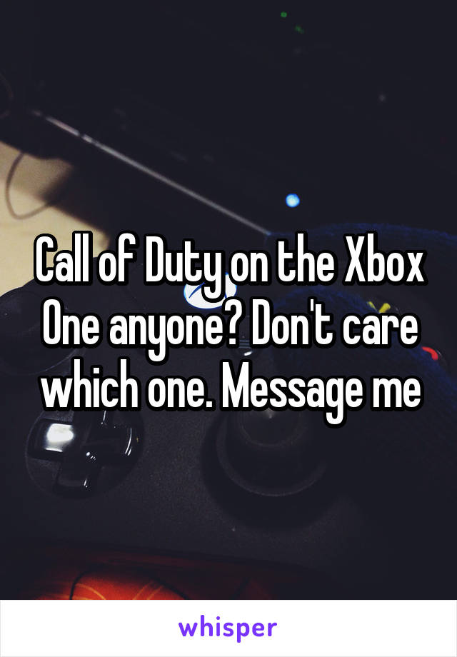 Call of Duty on the Xbox One anyone? Don't care which one. Message me