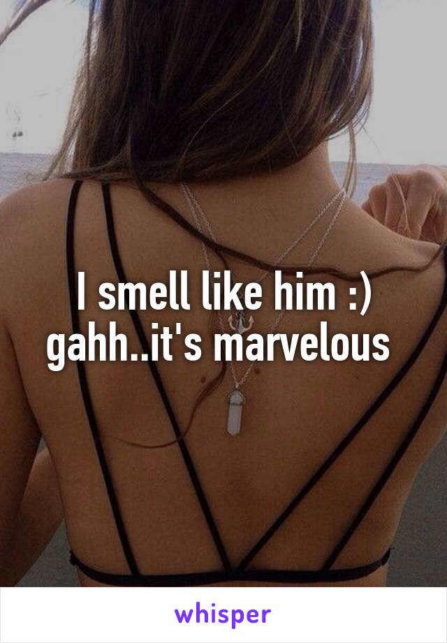 I smell like him :) gahh..it's marvelous 