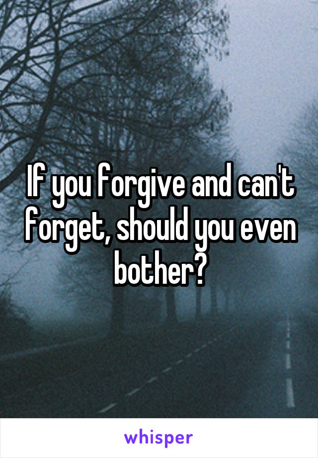 If you forgive and can't forget, should you even bother?