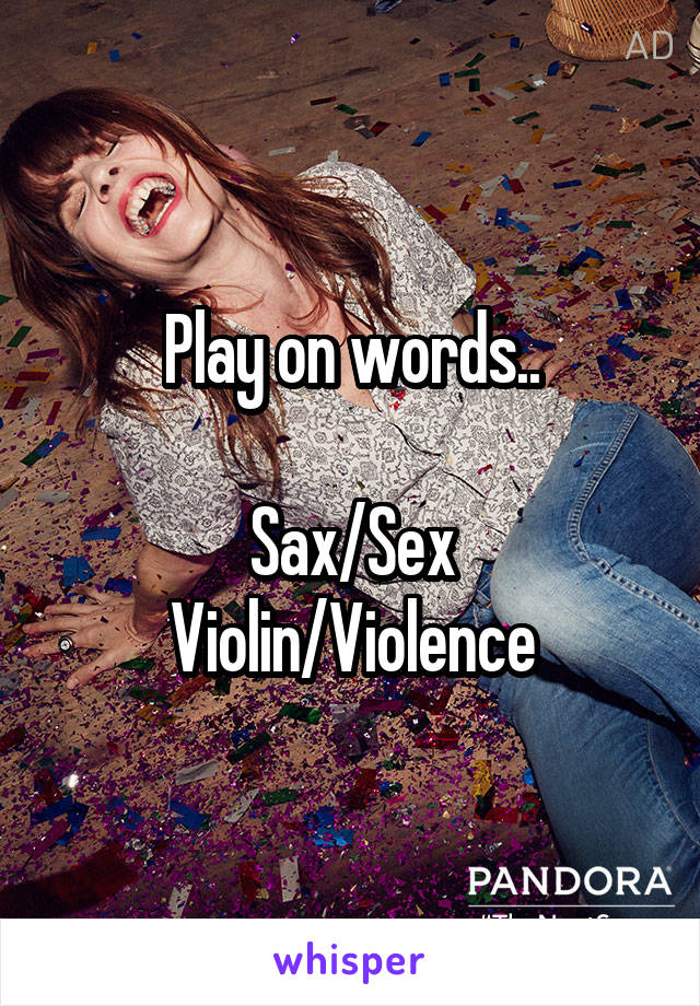 Play on words..

Sax/Sex
Violin/Violence