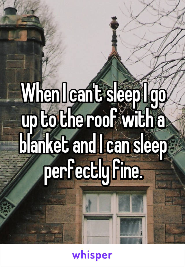 When I can't sleep I go up to the roof with a blanket and I can sleep perfectly fine.