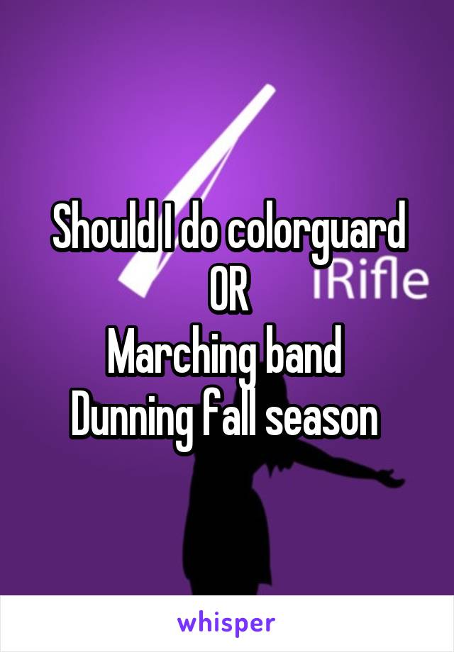 Should I do colorguard
OR
Marching band 
Dunning fall season 