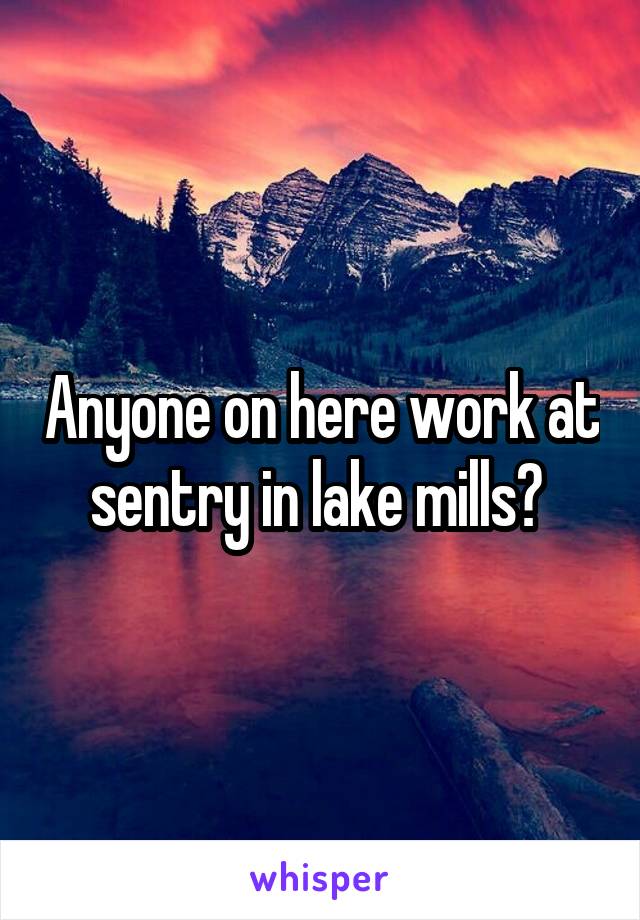 Anyone on here work at sentry in lake mills? 