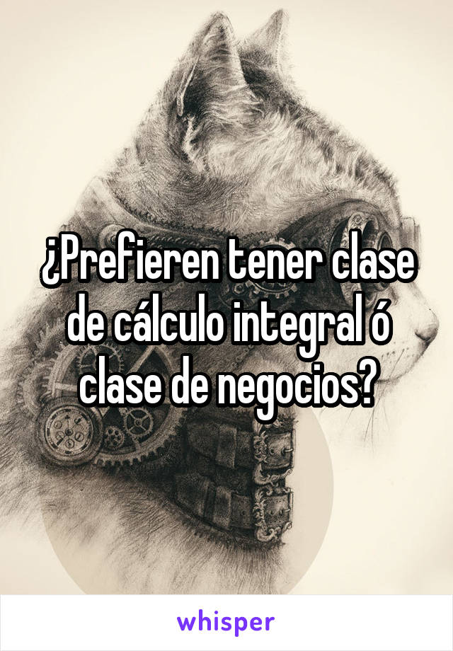 ¿Prefieren tener clase de cálculo integral ó clase de negocios?