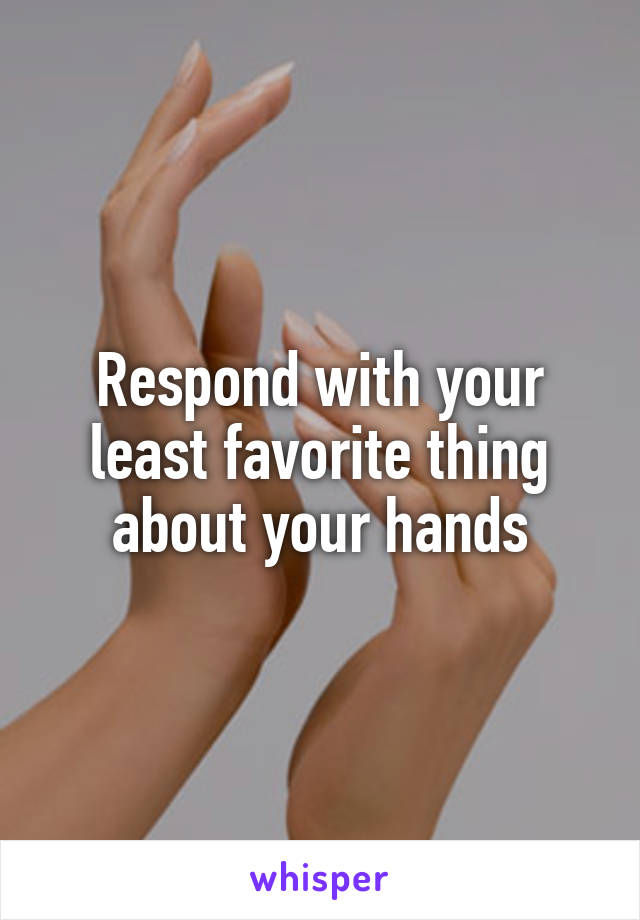 Respond with your least favorite thing about your hands