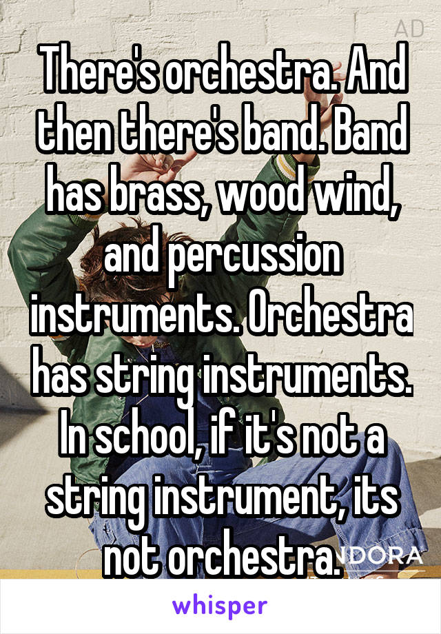 There's orchestra. And then there's band. Band has brass, wood wind, and percussion instruments. Orchestra has string instruments. In school, if it's not a string instrument, its not orchestra.