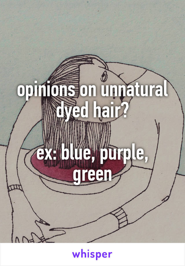 opinions on unnatural dyed hair?

ex: blue, purple, green