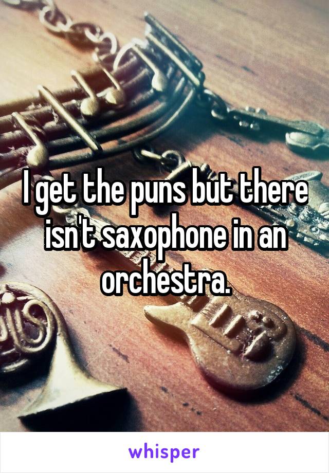 I get the puns but there isn't saxophone in an orchestra.