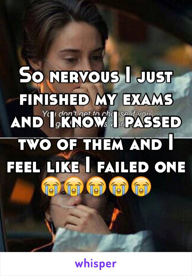 So nervous I just finished my exams and I know I passed two of them and I feel like I failed one 
😭😭😭😭😭