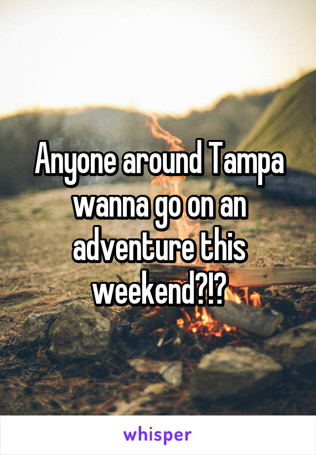 Anyone around Tampa wanna go on an adventure this weekend?!?