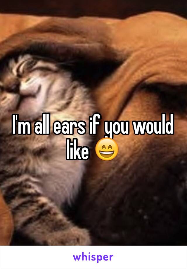 I'm all ears if you would like 😄