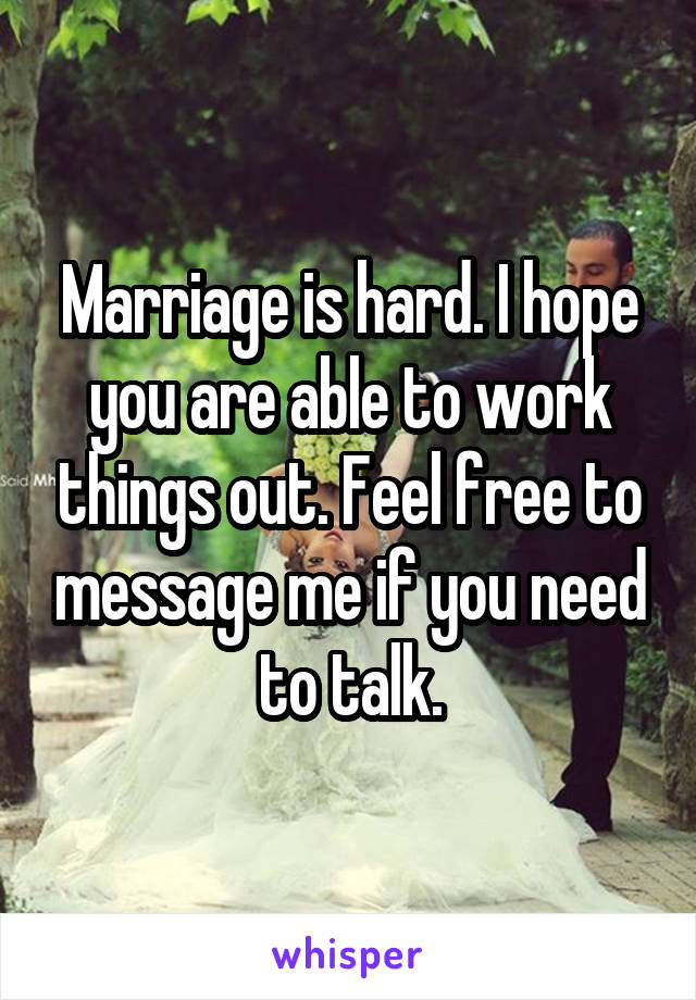 Marriage is hard. I hope you are able to work things out. Feel free to message me if you need to talk.