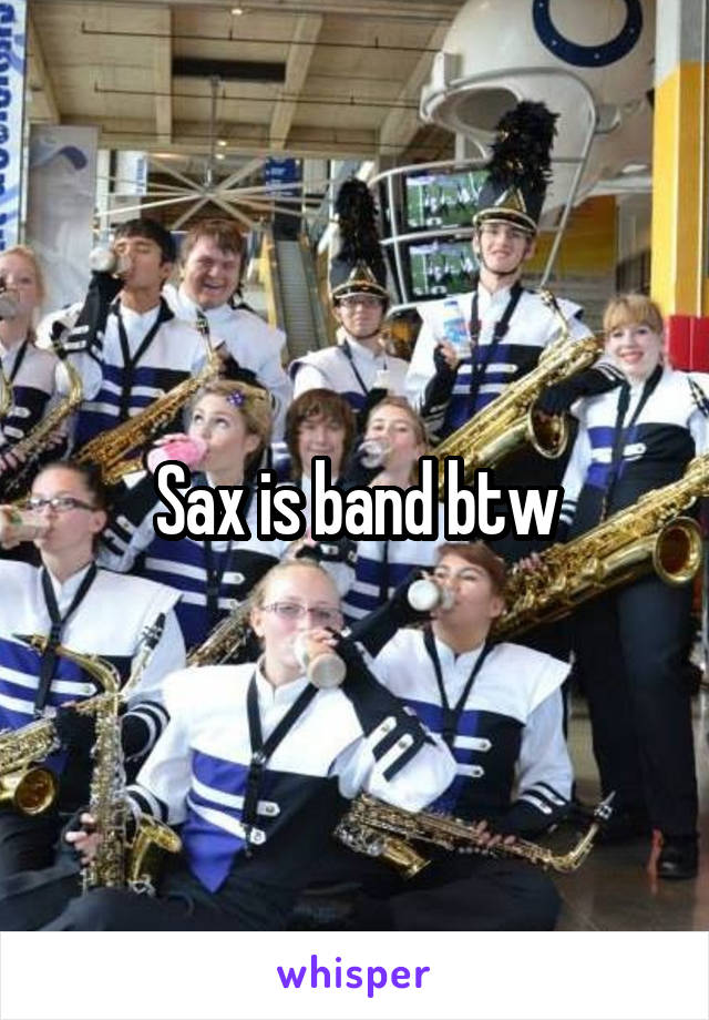 Sax is band btw