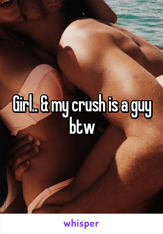 Girl.. & my crush is a guy btw