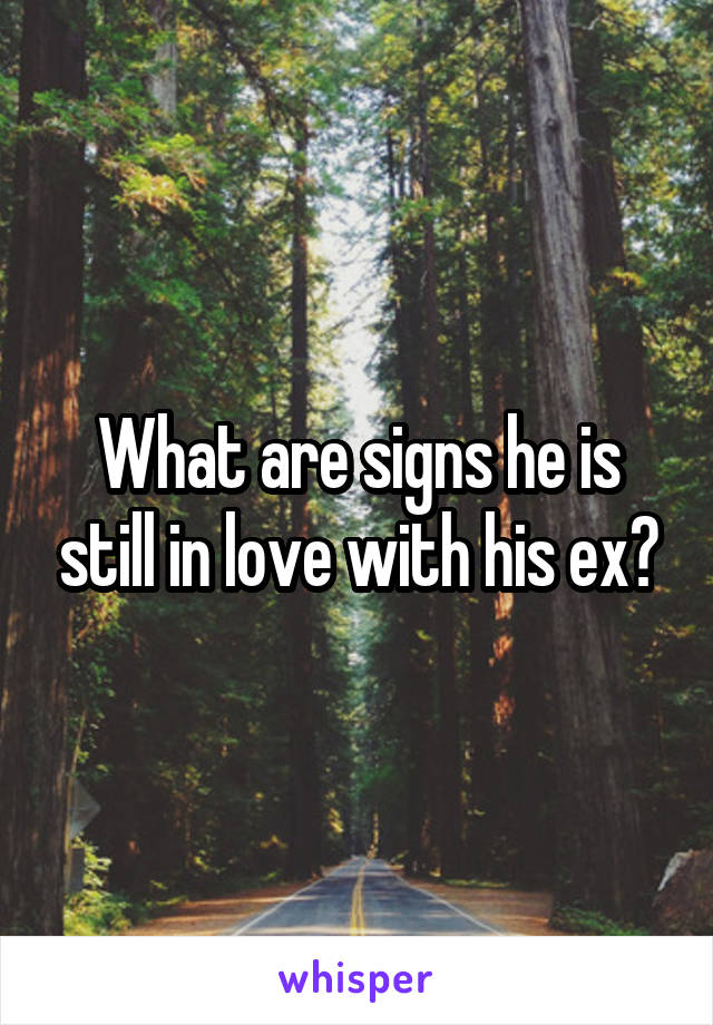 What are signs he is still in love with his ex?