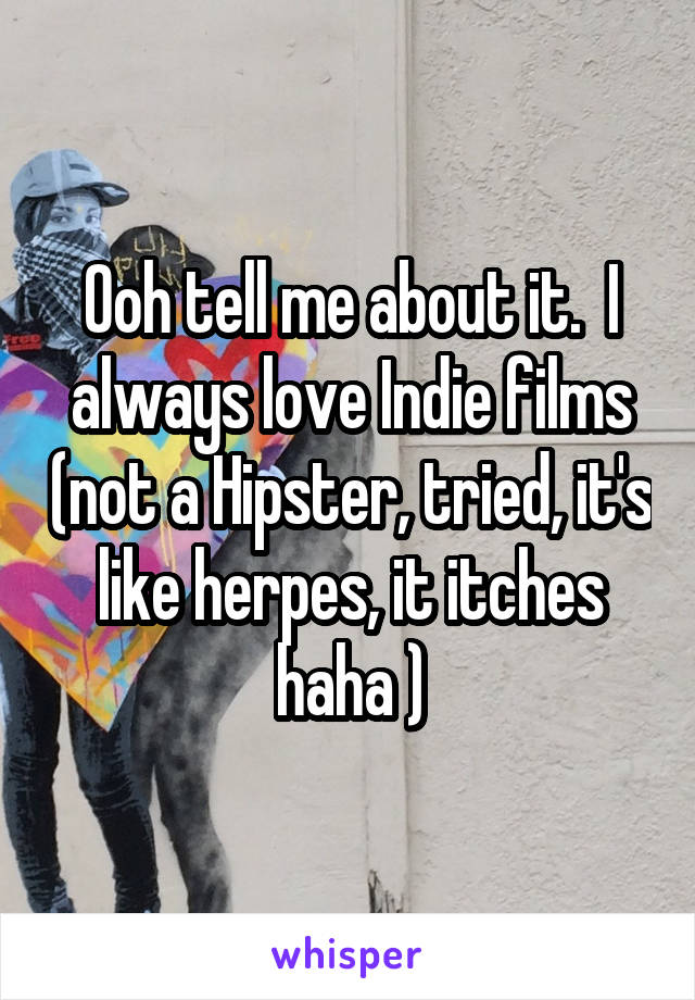 Ooh tell me about it.  I always love Indie films (not a Hipster, tried, it's like herpes, it itches haha )